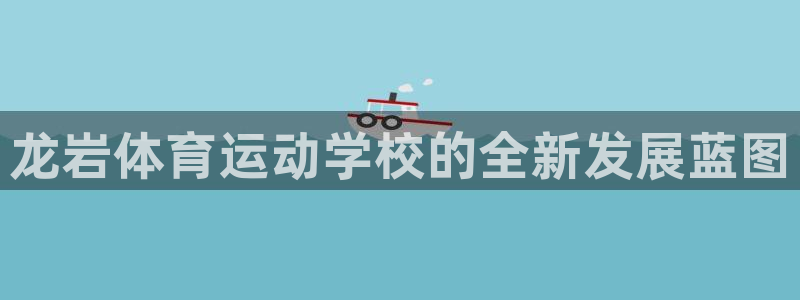 vsport体育官网下载平台是正规平台吗知乎：龙岩体